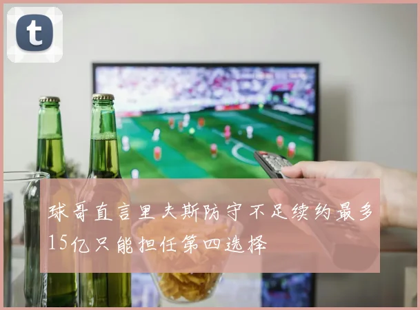 球哥直言里夫斯防守不足续约最多15亿只能担任第四选择