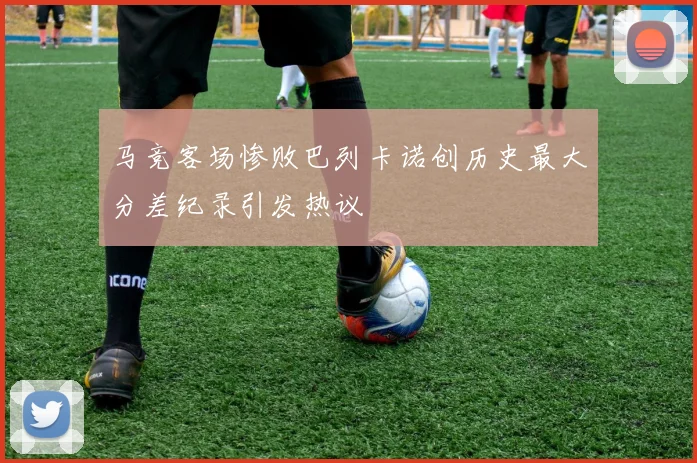 马竞客场惨败巴列卡诺创历史最大分差纪录引发热议