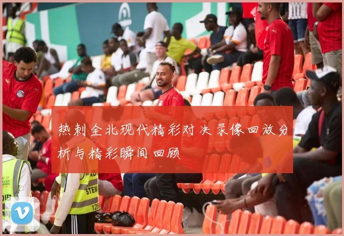 热刺全北现代精彩对决录像回放分析与精彩瞬间回顾