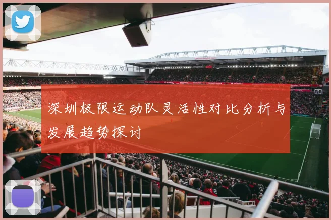 深圳极限运动队灵活性对比分析与发展趋势探讨